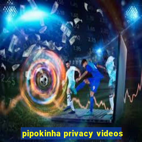 pipokinha privacy videos